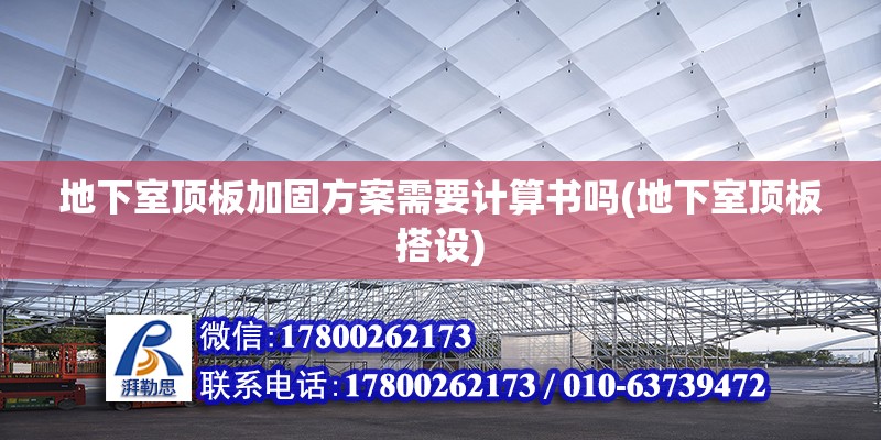 地下室頂板加固方案需要計(jì)算書(shū)嗎(地下室頂板搭設(shè))