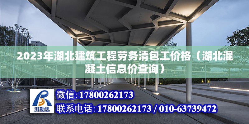 2023年湖北建筑工程勞務(wù)清包工價(jià)格（湖北混凝土信息價(jià)查詢） 北京鋼結(jié)構(gòu)設(shè)計(jì)