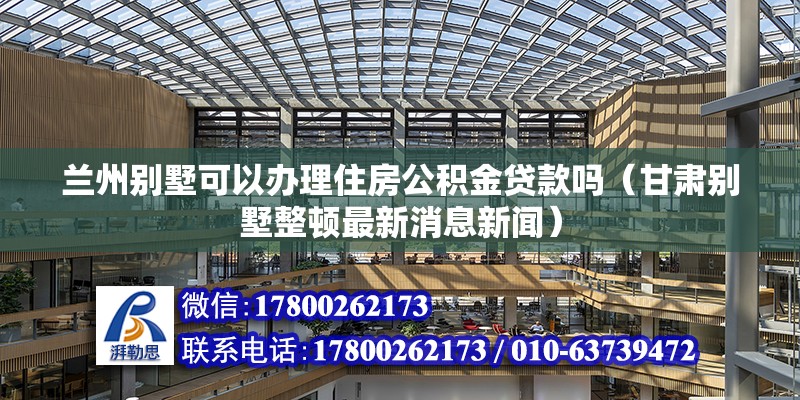 蘭州別墅可以辦理住房公積金貸款嗎（甘肅別墅整頓最新消息新聞） 北京鋼結(jié)構(gòu)設(shè)計