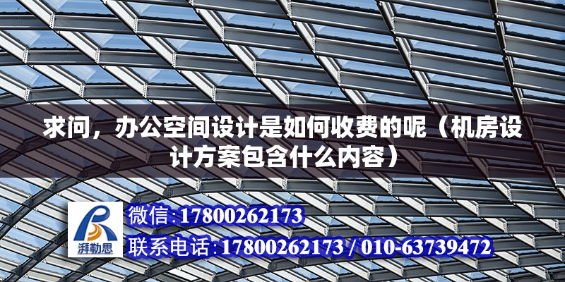 求問，辦公空間設(shè)計(jì)是如何收費(fèi)的呢（機(jī)房設(shè)計(jì)方案包含什么內(nèi)容） 北京鋼結(jié)構(gòu)設(shè)計(jì)