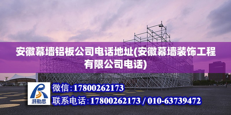 安徽幕墻鋁板公司電話地址(安徽幕墻裝飾工程有限公司電話) 北京網(wǎng)架設(shè)計(jì)