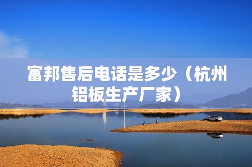 富邦售后電話是多少（杭州鋁板生產(chǎn)廠家） 北京鋼結(jié)構(gòu)設計