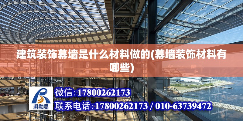 建筑裝飾幕墻是什么材料做的(幕墻裝飾材料有哪些) 結(jié)構(gòu)工業(yè)裝備施工