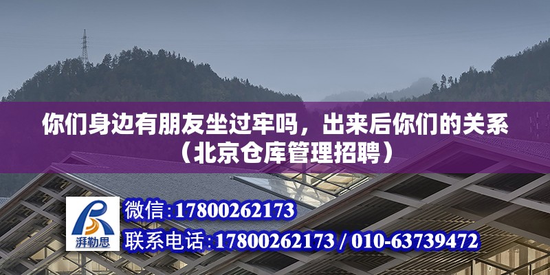 你們身邊有朋友坐過牢嗎，出來后你們的關(guān)系（北京倉庫管理招聘）