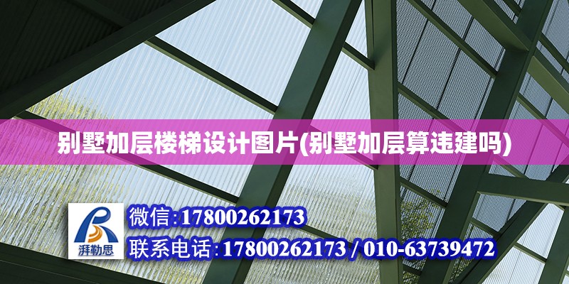 別墅加層樓梯設(shè)計(jì)圖片(別墅加層算違建嗎) 結(jié)構(gòu)工業(yè)鋼結(jié)構(gòu)施工