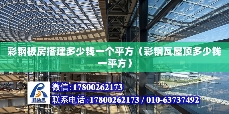 彩鋼板房搭建多少錢一個平方（彩鋼瓦屋頂多少錢一平方） 鋼結(jié)構鋼結(jié)構停車場施工