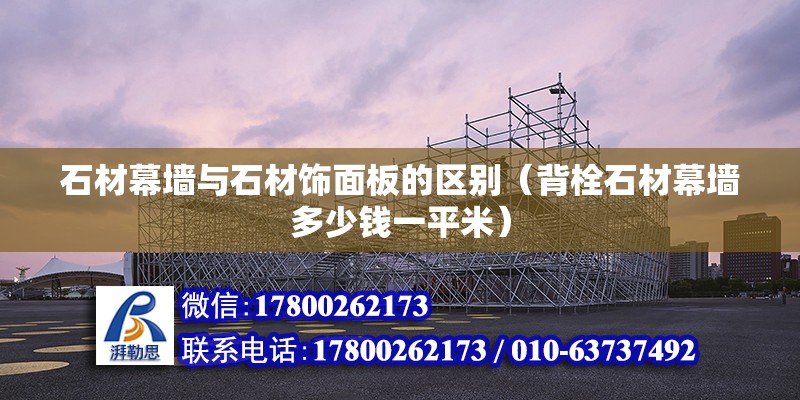 石材幕墻與石材飾面板的區(qū)別（背栓石材幕墻多少錢一平米） 北京鋼結(jié)構(gòu)設(shè)計