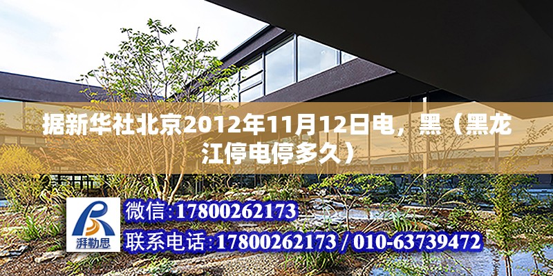 據(jù)新華社北京2012年11月12日電，黑（黑龍江停電停多久） 北京鋼結(jié)構(gòu)設(shè)計(jì)