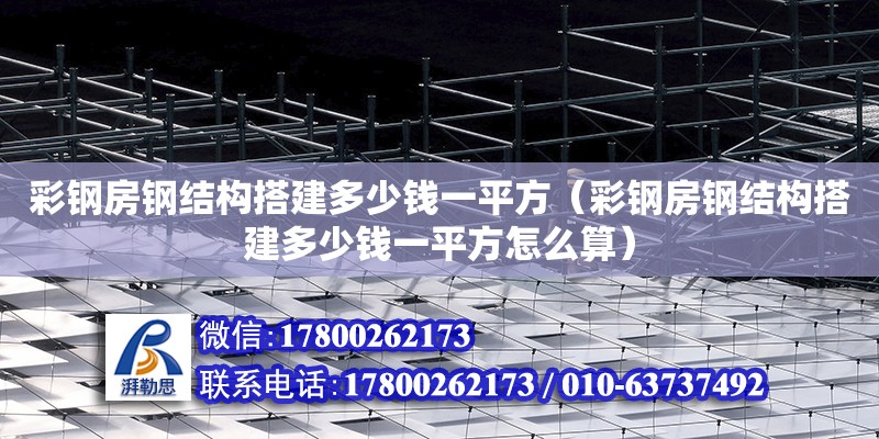 彩鋼房鋼結(jié)構(gòu)搭建多少錢一平方（彩鋼房鋼結(jié)構(gòu)搭建多少錢一平方怎么算） 裝飾家裝施工