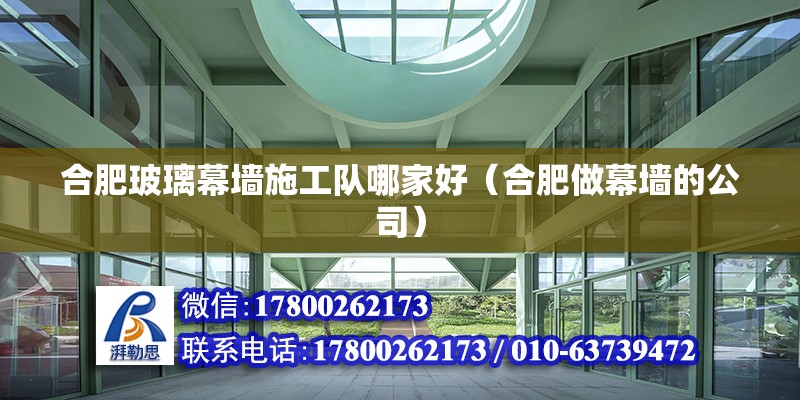 合肥玻璃幕墻施工隊哪家好（合肥做幕墻的公司） 北京鋼結(jié)構(gòu)設計