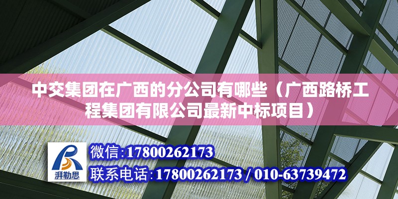 中交集團在廣西的分公司有哪些（廣西路橋工程集團有限公司最新中標(biāo)項目）