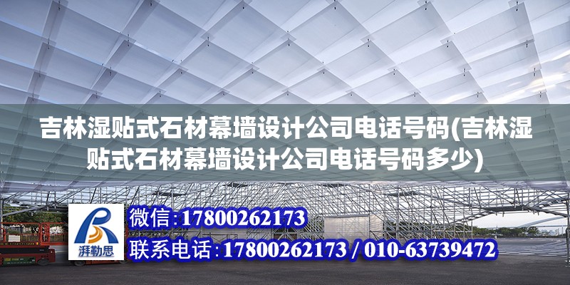 吉林濕貼式石材幕墻設(shè)計(jì)公司電話號碼(吉林濕貼式石材幕墻設(shè)計(jì)公司電話號碼多少)