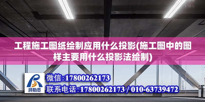 工程施工圖紙繪制應(yīng)用什么投影(施工圖中的圖樣主要用什么投影法繪制) 結(jié)構(gòu)地下室設(shè)計(jì)