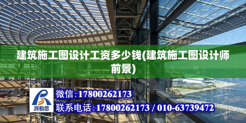 建筑施工圖設計工資多少錢(建筑施工圖設計師前景) 建筑效果圖設計