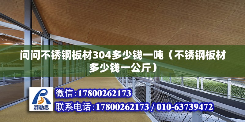 問問不銹鋼板材304多少錢一噸（不銹鋼板材多少錢一公斤）