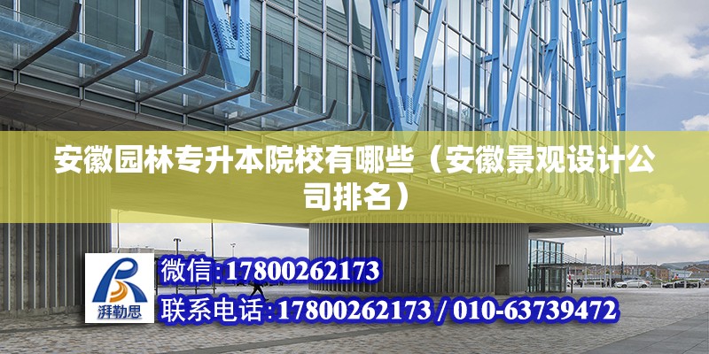 安徽?qǐng)@林專升本院校有哪些（安徽景觀設(shè)計(jì)公司排名） 北京鋼結(jié)構(gòu)設(shè)計(jì)