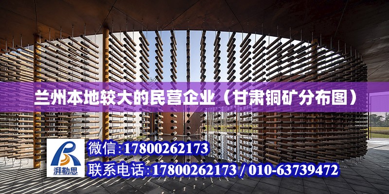 蘭州本地較大的民營(yíng)企業(yè)（甘肅銅礦分布圖） 北京鋼結(jié)構(gòu)設(shè)計(jì)