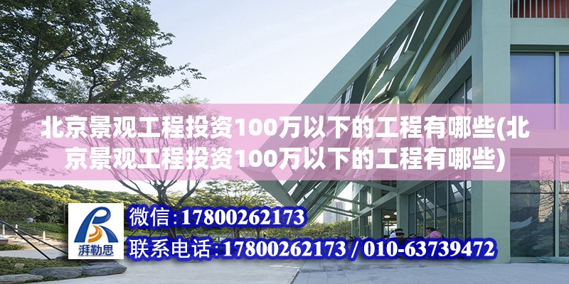 北京景觀工程投資100萬以下的工程有哪些(北京景觀工程投資100萬以下的工程有哪些)