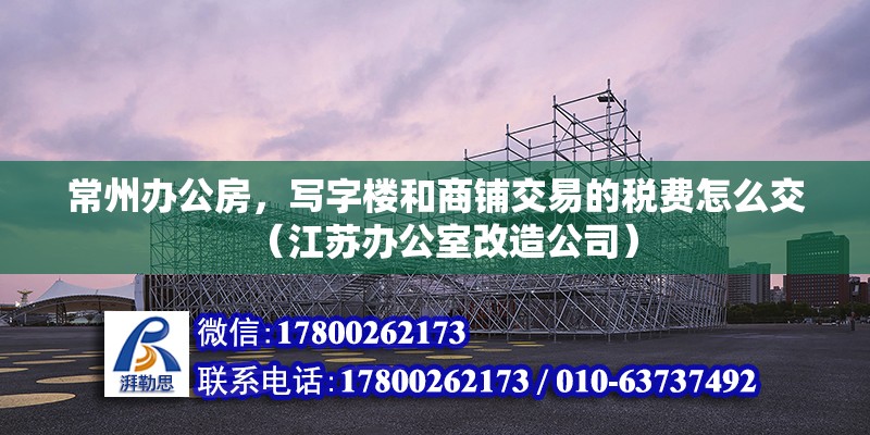 常州辦公房，寫(xiě)字樓和商鋪交易的稅費(fèi)怎么交（江蘇辦公室改造公司） 北京鋼結(jié)構(gòu)設(shè)計(jì)