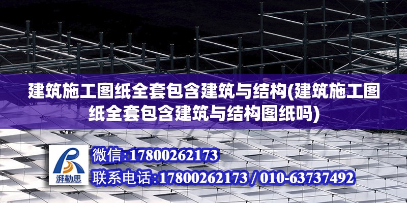 建筑施工圖紙全套包含建筑與結(jié)構(gòu)(建筑施工圖紙全套包含建筑與結(jié)構(gòu)圖紙嗎)