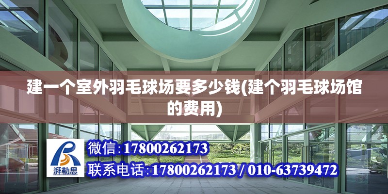 建一個室外羽毛球場要多少錢(建個羽毛球場館的費用) 全國鋼結(jié)構(gòu)廠