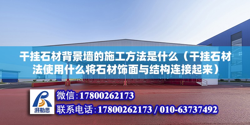 干掛石材背景墻的施工方法是什么（干掛石材法使用什么將石材飾面與結(jié)構(gòu)連接起來） 北京鋼結(jié)構(gòu)設(shè)計(jì)