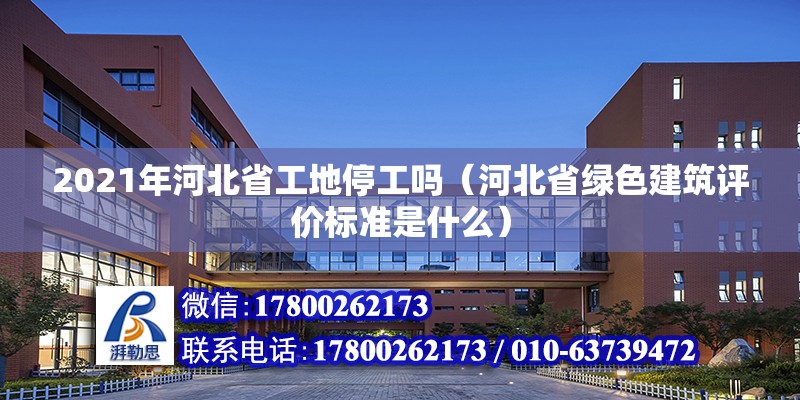 2021年河北省工地停工嗎（河北省綠色建筑評(píng)價(jià)標(biāo)準(zhǔn)是什么） 北京鋼結(jié)構(gòu)設(shè)計(jì)