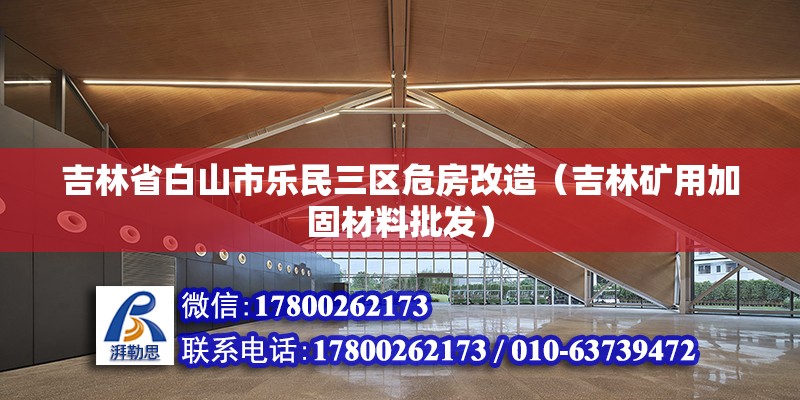 吉林省白山市樂民三區(qū)危房改造（吉林礦用加固材料批發(fā)）