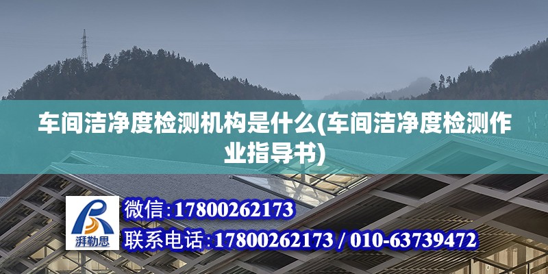 車間潔凈度檢測機(jī)構(gòu)是什么(車間潔凈度檢測作業(yè)指導(dǎo)書)