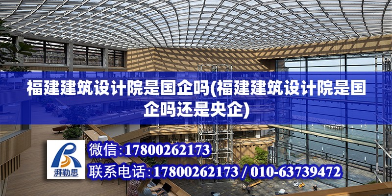 福建建筑設(shè)計院是國企嗎(福建建筑設(shè)計院是國企嗎還是央企)