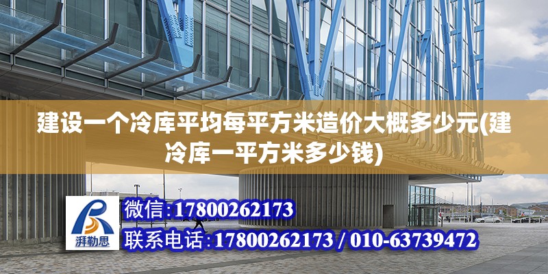 建設一個冷庫平均每平方米造價大概多少元(建冷庫一平方米多少錢)