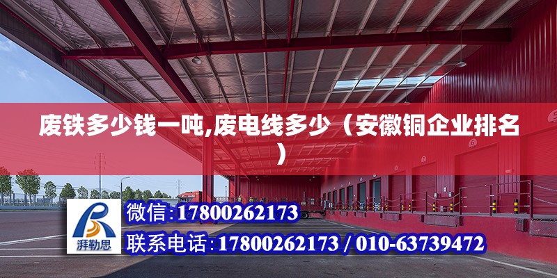 廢鐵多少錢一噸,廢電線多少（安徽銅企業(yè)排名） 北京鋼結(jié)構(gòu)設(shè)計