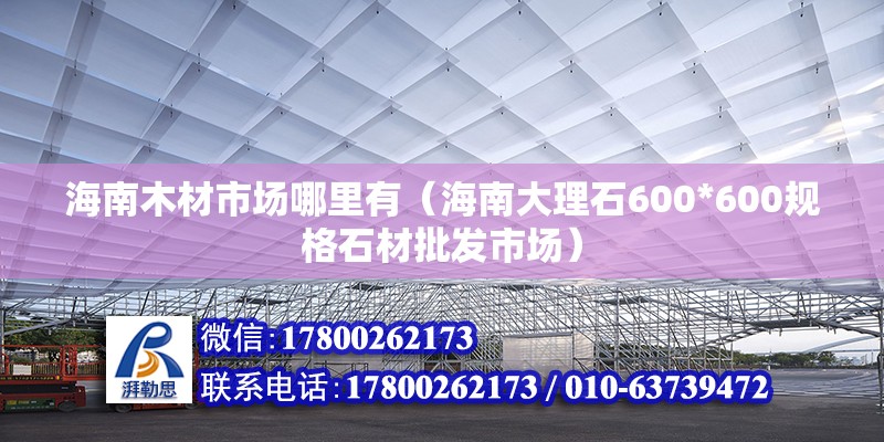 海南木材市場哪里有（海南大理石600*600規(guī)格石材批發(fā)市場）