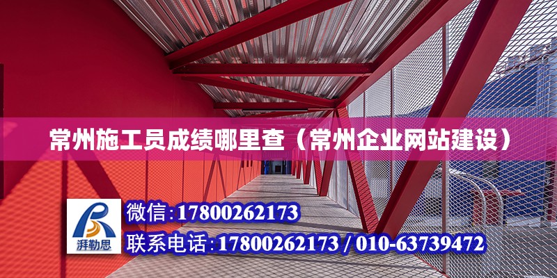 常州施工員成績哪里查（常州企業(yè)網(wǎng)站建設(shè)）