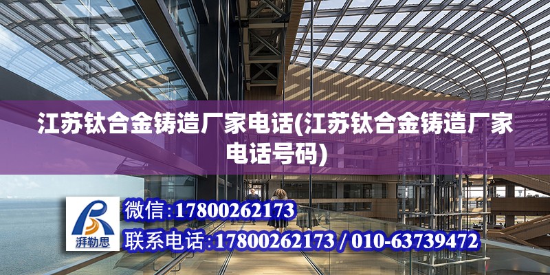 江蘇鈦合金鑄造廠家電話(江蘇鈦合金鑄造廠家電話號(hào)碼) 鋼結(jié)構(gòu)玻璃棧道施工