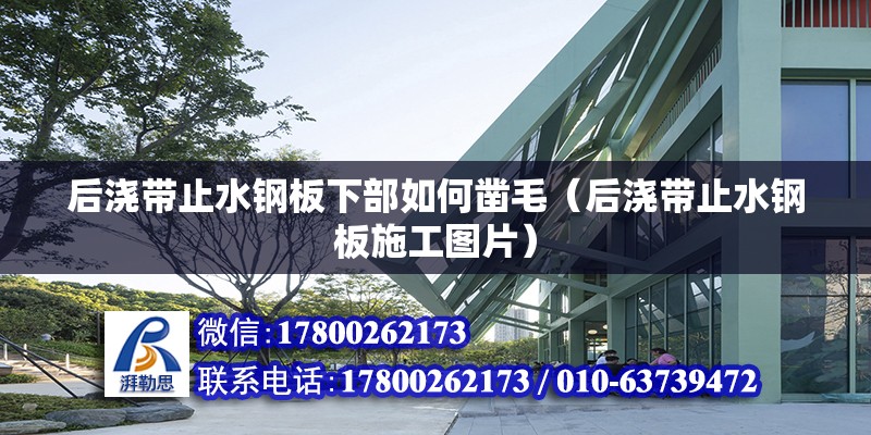 后澆帶止水鋼板下部如何鑿毛（后澆帶止水鋼板施工圖片） 北京鋼結(jié)構(gòu)設(shè)計(jì)