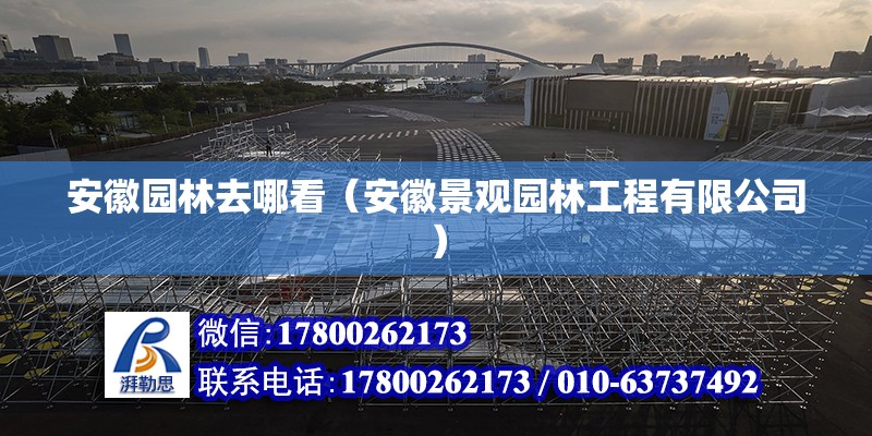 安徽?qǐng)@林去哪看（安徽景觀園林工程有限公司） 北京鋼結(jié)構(gòu)設(shè)計(jì)