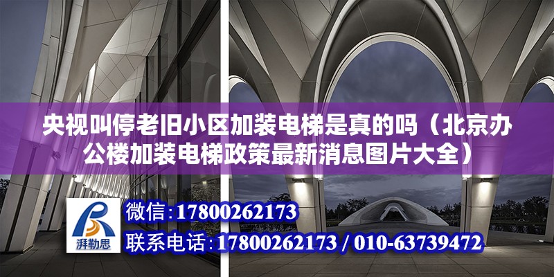 央視叫停老舊小區(qū)加裝電梯是真的嗎（北京辦公樓加裝電梯政策最新消息圖片大全）