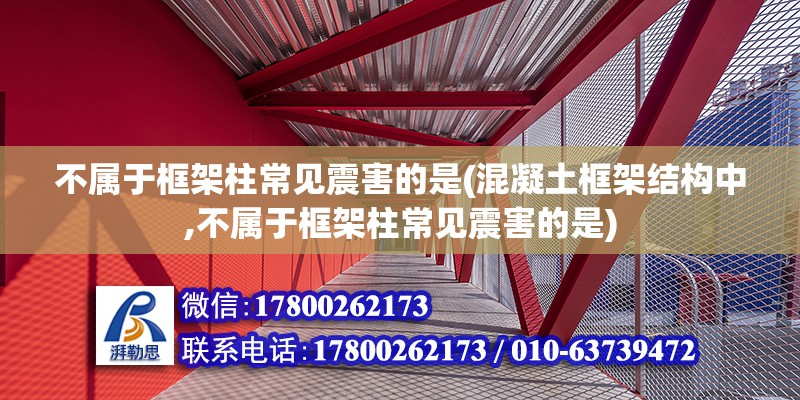 不屬于框架柱常見震害的是(混凝土框架結構中,不屬于框架柱常見震害的是)