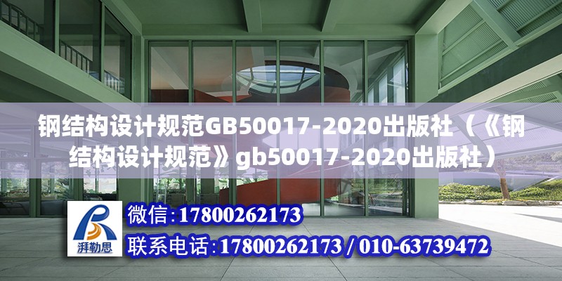 鋼結(jié)構(gòu)設(shè)計規(guī)范GB50017-2020出版社（《鋼結(jié)構(gòu)設(shè)計規(guī)范》gb50017-2020出版社）