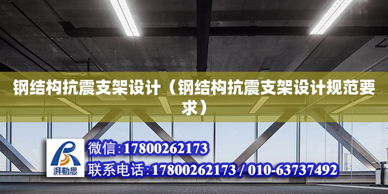 鋼結(jié)構(gòu)抗震支架設(shè)計（鋼結(jié)構(gòu)抗震支架設(shè)計規(guī)范要求）