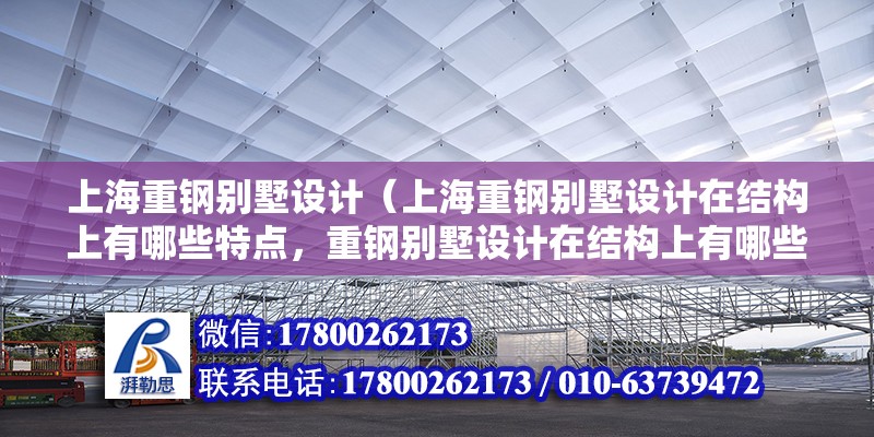 上海重鋼別墅設計（上海重鋼別墅設計在結構上有哪些特點，重鋼別墅設計在結構上有哪些特點） 裝飾幕墻施工