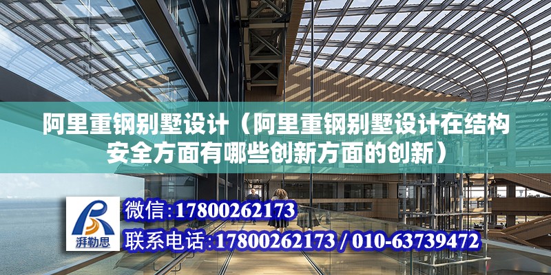 阿里重鋼別墅設計（阿里重鋼別墅設計在結構安全方面有哪些創(chuàng)新方面的創(chuàng)新） 結構砌體設計