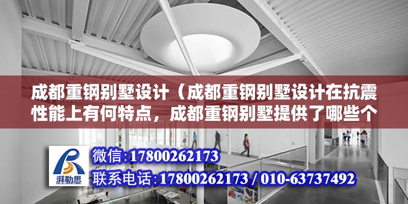 成都重鋼別墅設(shè)計（成都重鋼別墅設(shè)計在抗震性能上有何特點，成都重鋼別墅提供了哪些個性化選項）