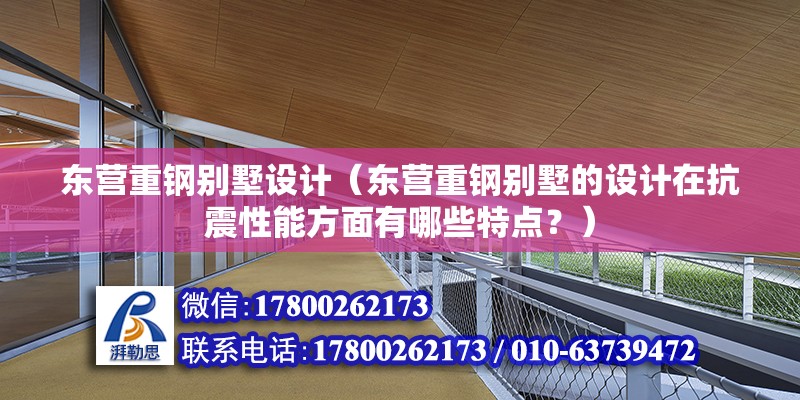 東營重鋼別墅設計（東營重鋼別墅的設計在抗震性能方面有哪些特點？）