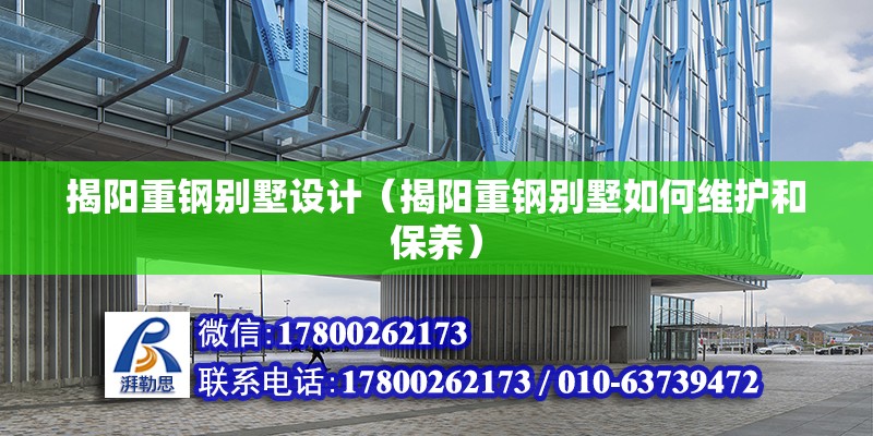 揭陽重鋼別墅設計（揭陽重鋼別墅如何維護和保養(yǎng)）