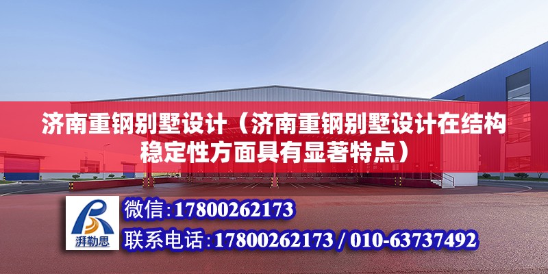 濟南重鋼別墅設計（濟南重鋼別墅設計在結(jié)構(gòu)穩(wěn)定性方面具有顯著特點）