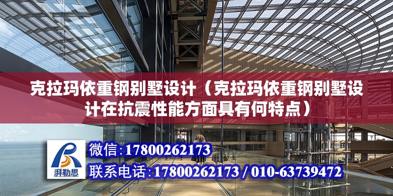 克拉瑪依重鋼別墅設(shè)計（克拉瑪依重鋼別墅設(shè)計在抗震性能方面具有何特點(diǎn)）