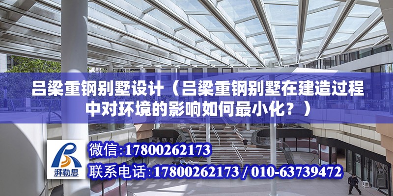 呂梁重鋼別墅設(shè)計（呂梁重鋼別墅在建造過程中對環(huán)境的影響如何最小化？） 鋼結(jié)構(gòu)門式鋼架施工