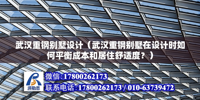 武漢重鋼別墅設(shè)計（武漢重鋼別墅在設(shè)計時如何平衡成本和居住舒適度？）